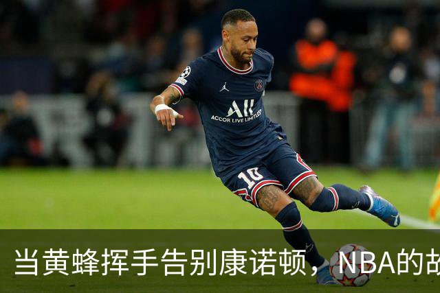 当黄蜂挥手告别康诺顿，NBA的故事继续前行！
