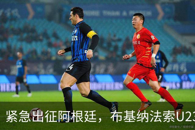 紧急出征阿根廷，布基纳法索U23勇士归来获盛赞